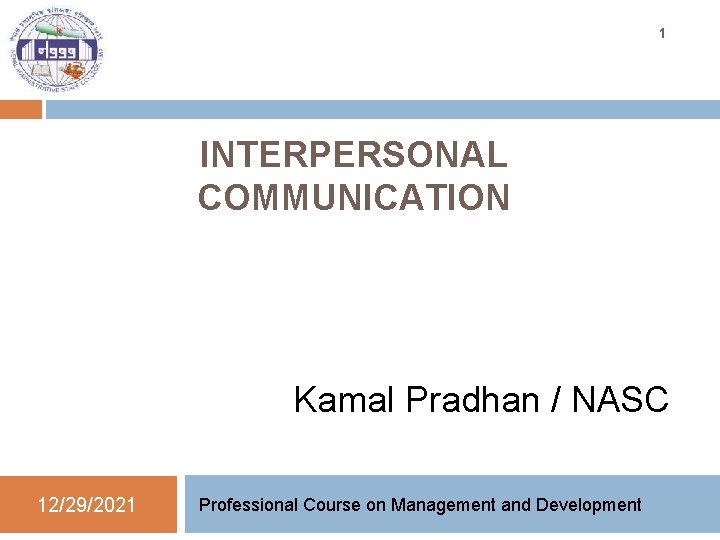 1 INTERPERSONAL COMMUNICATION Kamal Pradhan / NASC 12/29/2021 Professional Course on Management and Development