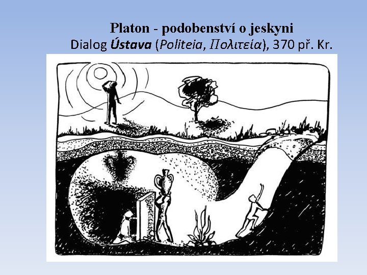 Platon - podobenství o jeskyni Dialog Ústava (Politeia, Πολιτεία), 370 př. Kr. 