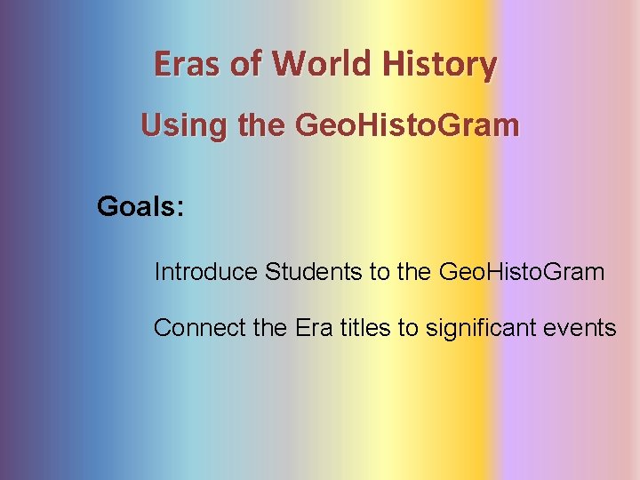 Eras of World History Using the Geo. Histo. Gram Goals: Introduce Students to the