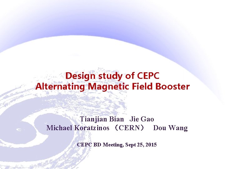 Design study of CEPC Alternating Magnetic Field Booster Tianjian Bian Jie Gao Michael Koratzinos