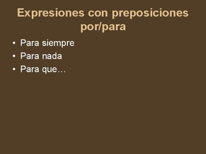 Expresiones con preposiciones por/para • Para siempre • Para nada • Para que… 