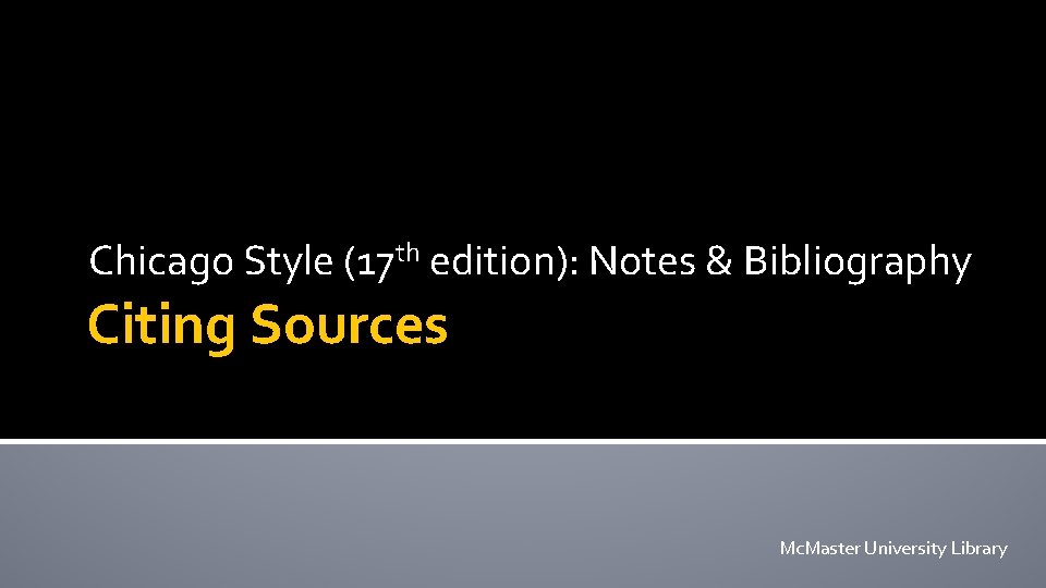 Chicago Style (17 th edition): Notes & Bibliography Citing Sources Mc. Master University Library