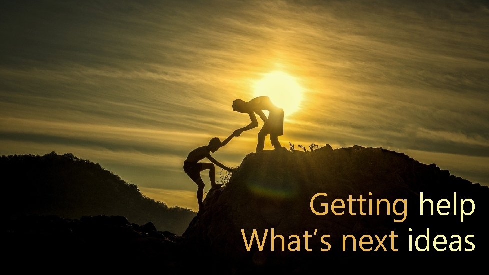 Getting help What’s next ideas 