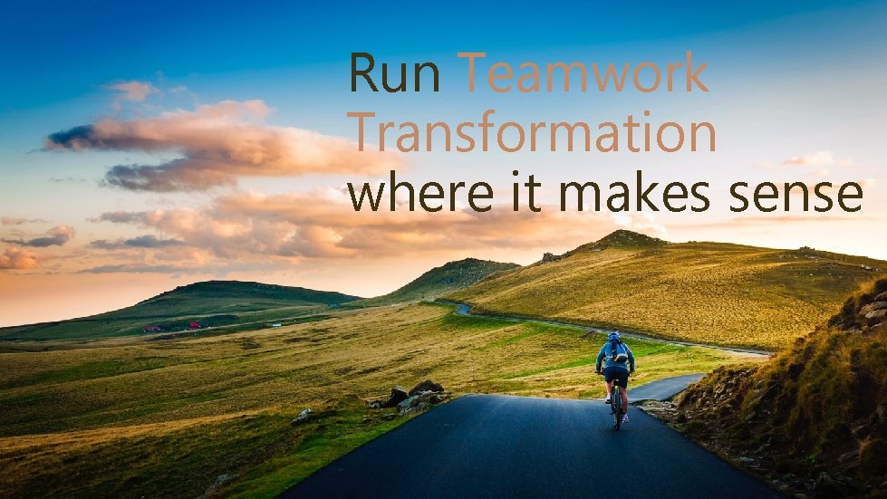Run Teamwork Transformation where it makes sense 