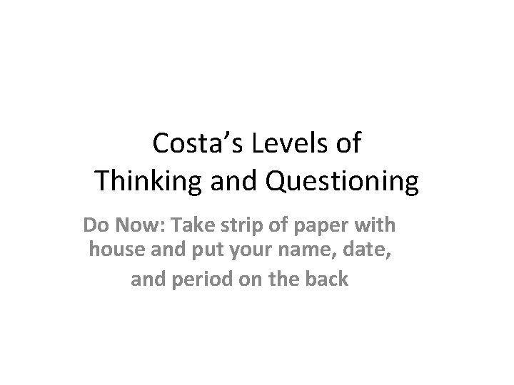 Costa’s Levels of Thinking and Questioning Do Now: Take strip of paper with house