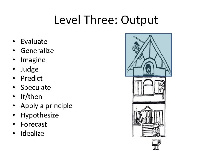 Level Three: Output • • • Evaluate Generalize Imagine Judge Predict Speculate If/then Apply