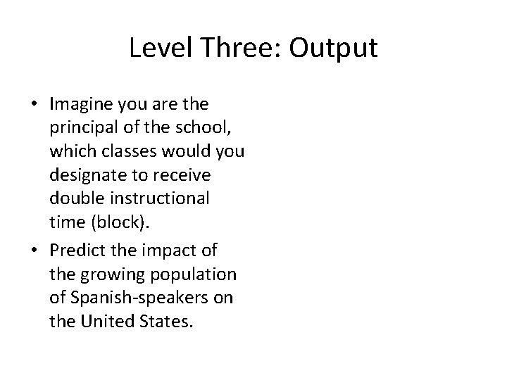 Level Three: Output • Imagine you are the principal of the school, which classes