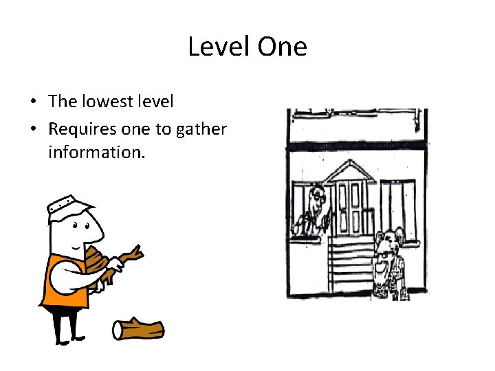 Level One • The lowest level • Requires one to gather information. 