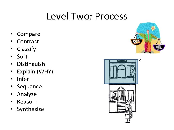 Level Two: Process • • • Compare Contrast Classify Sort Distinguish Explain (WHY) Infer
