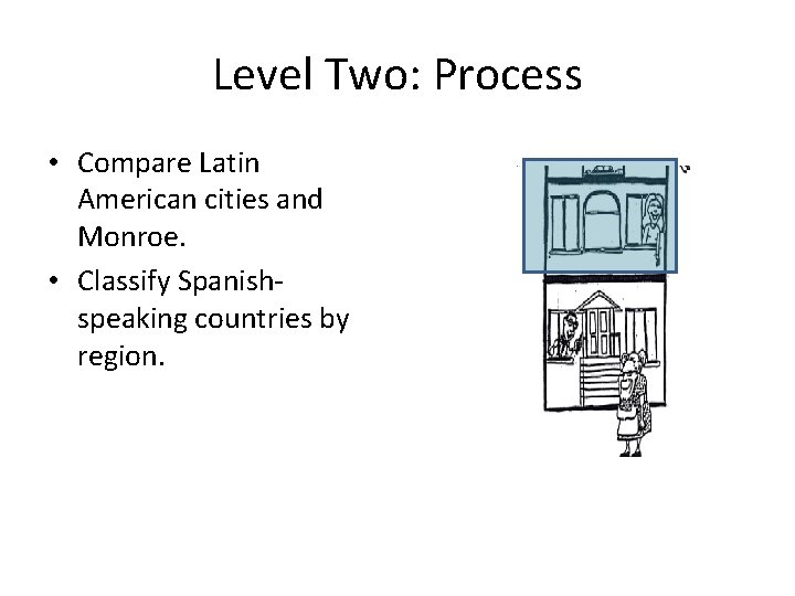 Level Two: Process • Compare Latin American cities and Monroe. • Classify Spanishspeaking countries