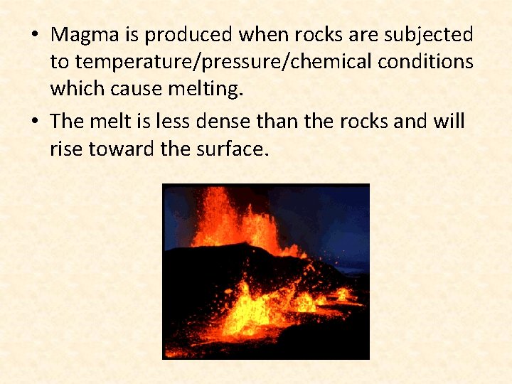  • Magma is produced when rocks are subjected to temperature/pressure/chemical conditions which cause