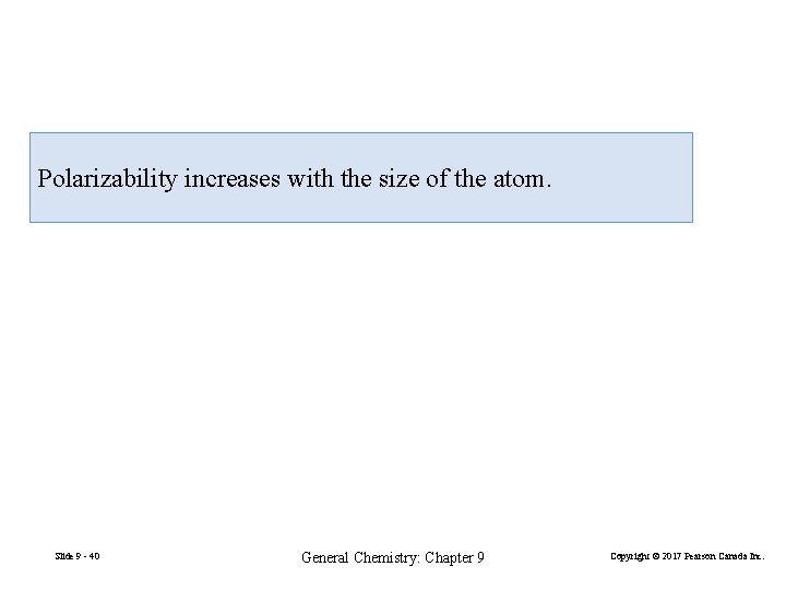 Polarizability increases with the size of the atom. Slide 9 - 40 General Chemistry: