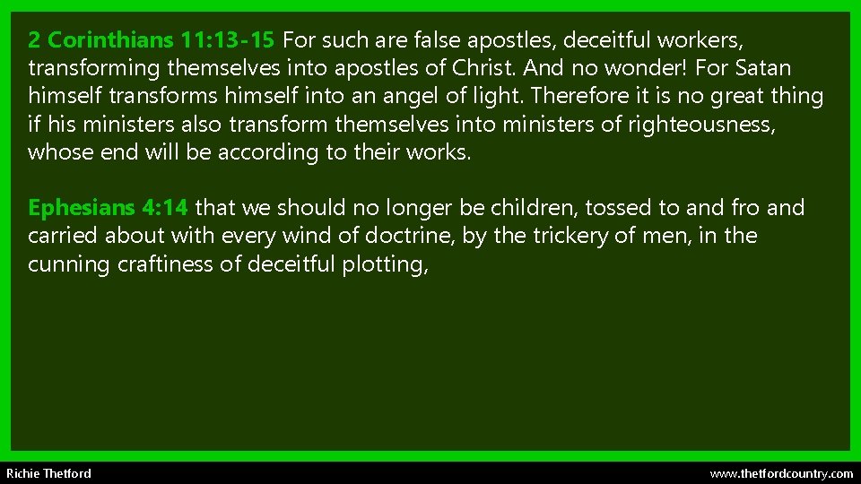 2 Corinthians 11: 13 -15 For such are false apostles, deceitful workers, transforming themselves