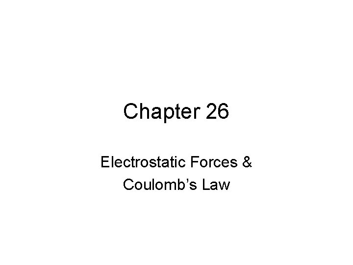 Chapter 26 Electrostatic Forces & Coulomb’s Law 