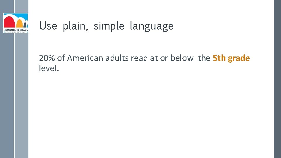 Use plain, simple language 20% of American adults read at or below the 5