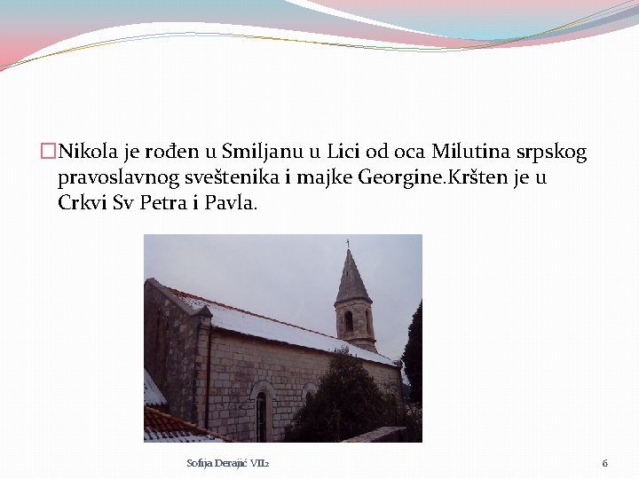 �Nikola je rođen u Smiljanu u Lici od oca Milutina srpskog pravoslavnog sveštenika i