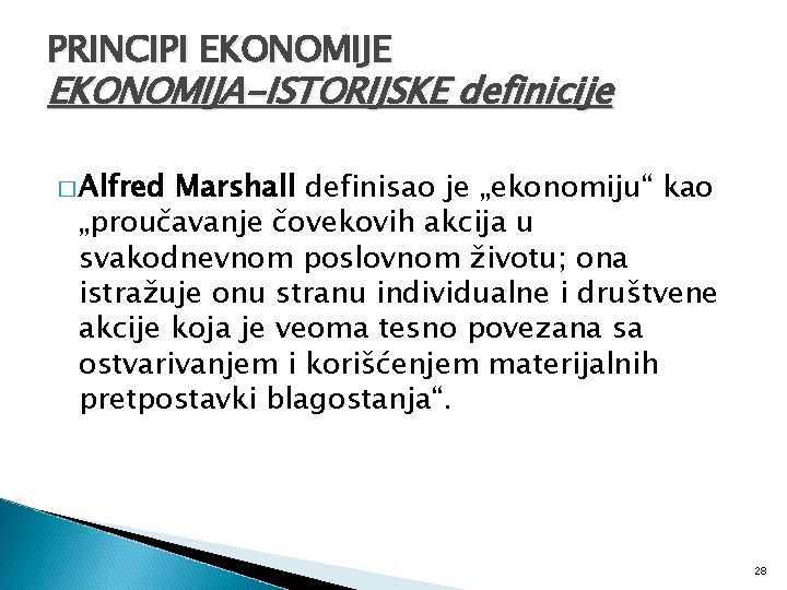 PRINCIPI EKONOMIJE EKONOMIJA-ISTORIJSKE definicije � Alfred Marshall definisao je „ekonomiju“ kao „proučavanje čovekovih akcija