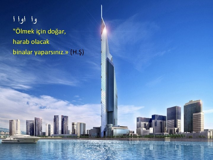  ﻭﺍ ﺍ "Ölmek için doğar, harab olacak binalar yaparsınız. » (H. Ş) 