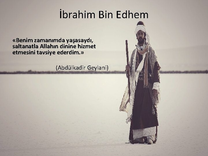 İbrahim Bin Edhem «Benim zamanımda yaşasaydı, saltanatla Allahın dinine hizmet etmesini tavsiye ederdim. »