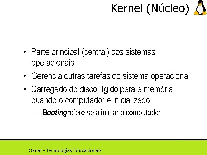 Kernel (Núcleo) • Parte principal (central) dos sistemas operacionais • Gerencia outras tarefas do