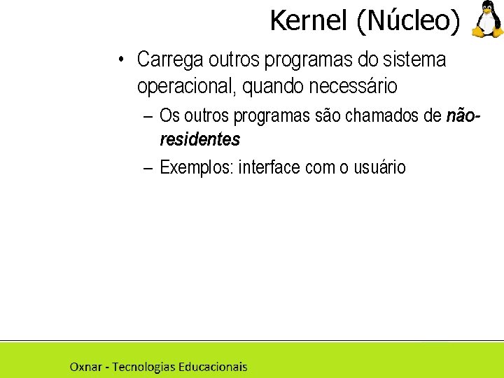 Kernel (Núcleo) • Carrega outros programas do sistema operacional, quando necessário – Os outros