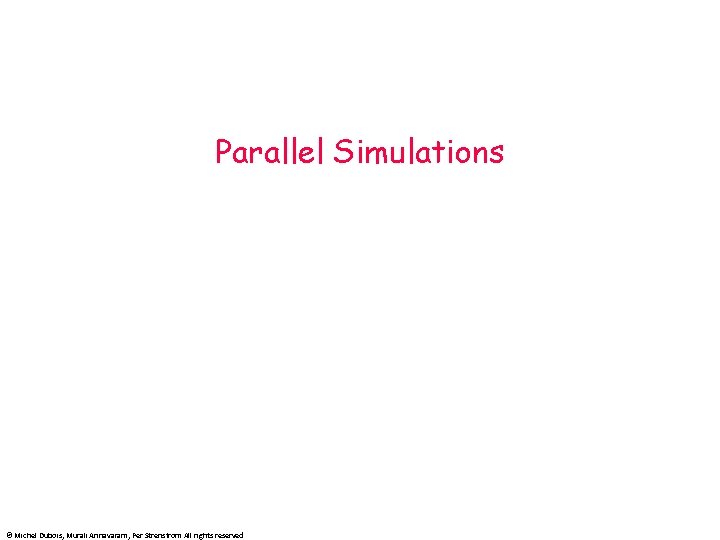 Parallel Simulations © Michel Dubois, Murali Annavaram, Per Strenstrom All rights reserved 