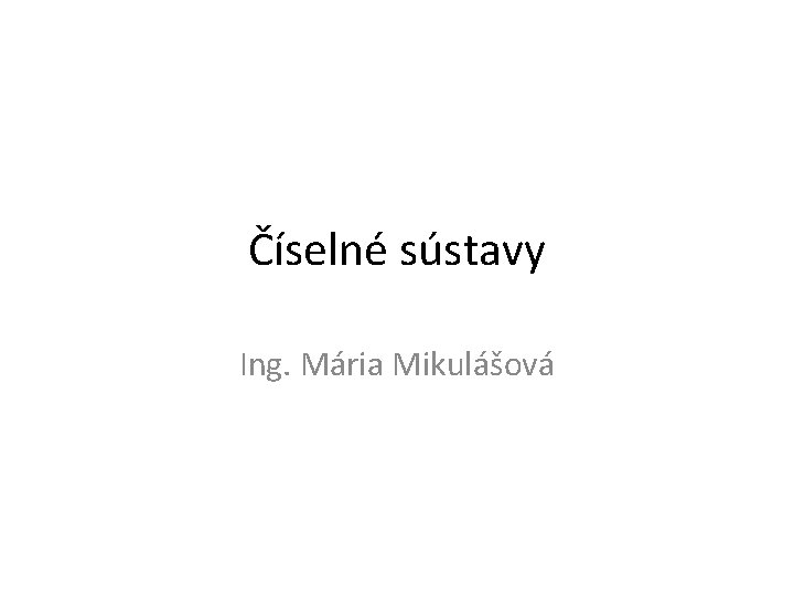 Číselné sústavy Ing. Mária Mikulášová 