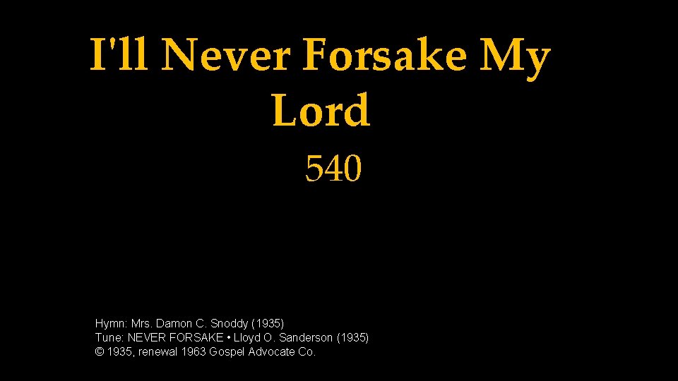 I'll Never Forsake My Lord 540 _ _ _ Hymn: Mrs. Damon C. Snoddy