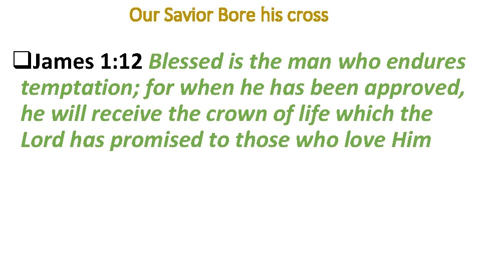 Our Savior Bore his cross q. James 1: 12 Blessed is the man who