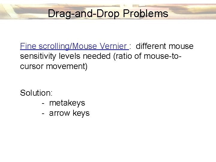Drag-and-Drop Problems Fine scrolling/Mouse Vernier : different mouse sensitivity levels needed (ratio of mouse-tocursor
