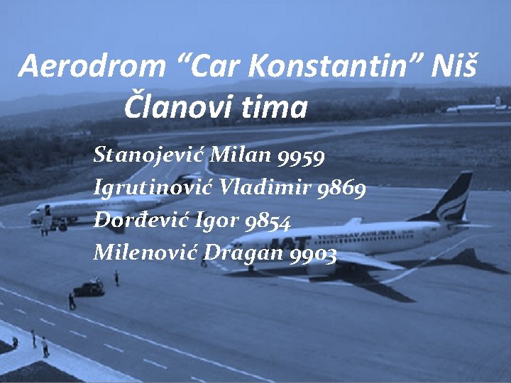 Aerodrom “Car Konstantin” Niš Članovi tima Stanojević Milan 9959 Igrutinović Vladimir 9869 Đorđević Igor