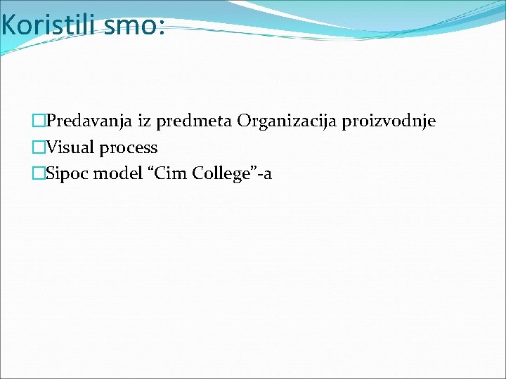 Koristili smo: �Predavanja iz predmeta Organizacija proizvodnje �Visual process �Sipoc model “Cim College”-a 