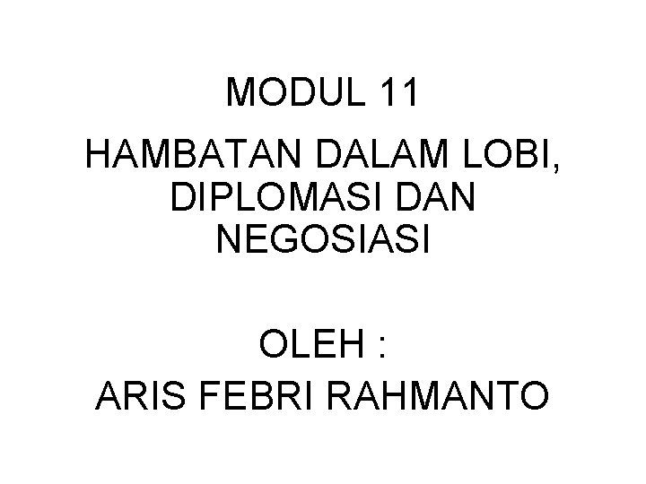 MODUL 11 HAMBATAN DALAM LOBI, DIPLOMASI DAN NEGOSIASI OLEH : ARIS FEBRI RAHMANTO 