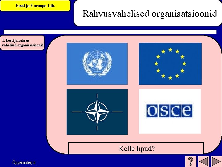 Eesti ja Euroopa Liit Rahvusvahelised organisatsioonid 1. Eesti ja rahvusvahelised organisatsioonid Kelle lipud? Õppematerjal