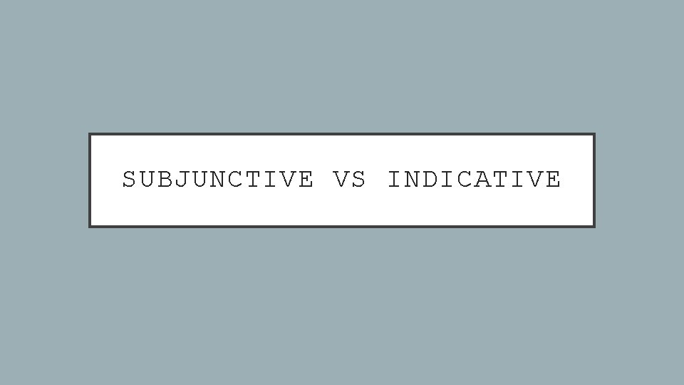 SUBJUNCTIVE VS INDICATIVE 