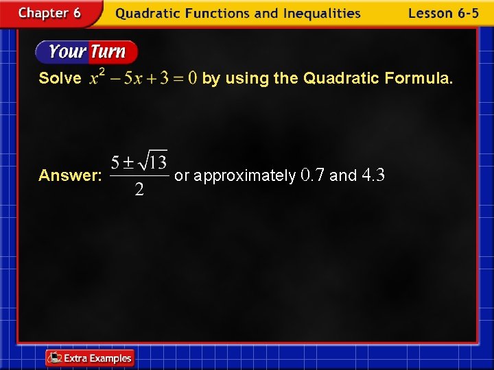 Solve Answer: by using the Quadratic Formula. or approximately 0. 7 and 4. 3