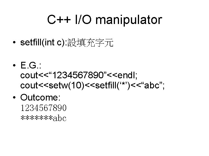 C++ I/O manipulator • setfill(int c): 設填充字元 • E. G. : cout<<“ 1234567890”<<endl; cout<<setw(10)<<setfill(‘*’)<<“abc”;