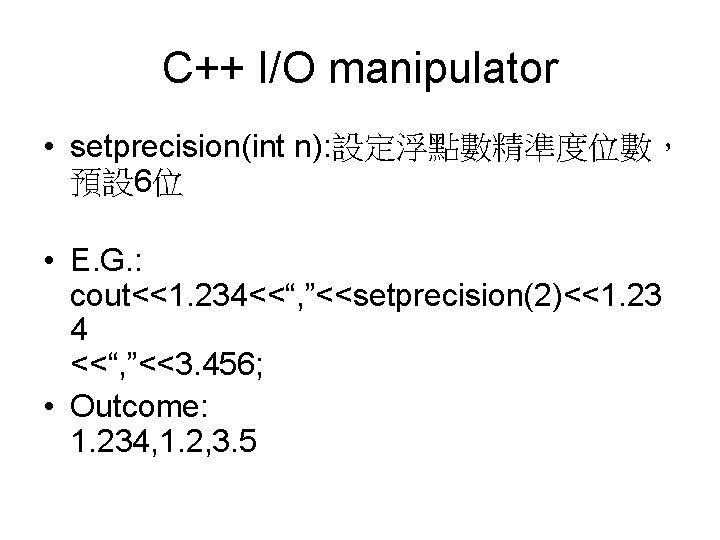 C++ I/O manipulator • setprecision(int n): 設定浮點數精準度位數， 預設 6位 • E. G. : cout<<1.