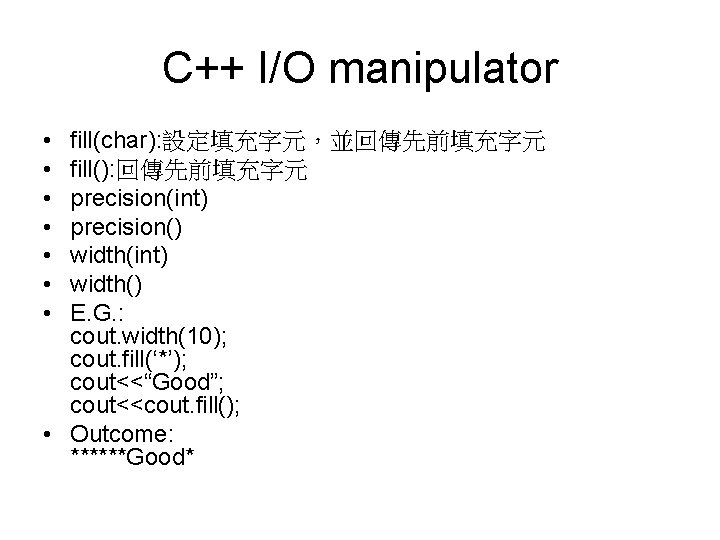 C++ I/O manipulator • • fill(char): 設定填充字元，並回傳先前填充字元 fill(): 回傳先前填充字元 precision(int) precision() width(int) width() E.