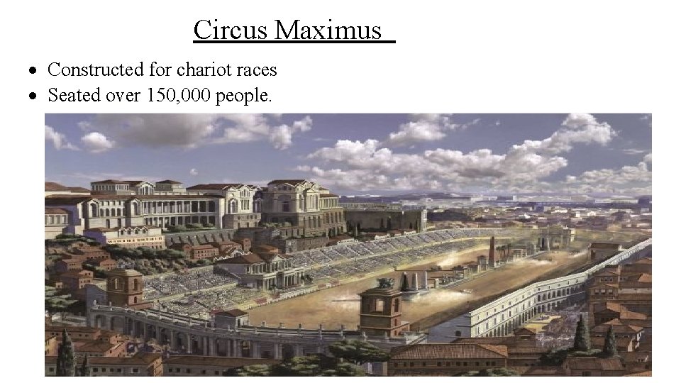 Circus Maximus Constructed for chariot races Seated over 150, 000 people. 