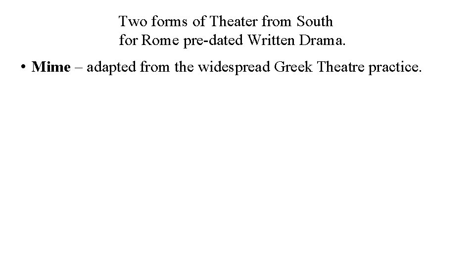 Two forms of Theater from South for Rome pre-dated Written Drama. • Mime –