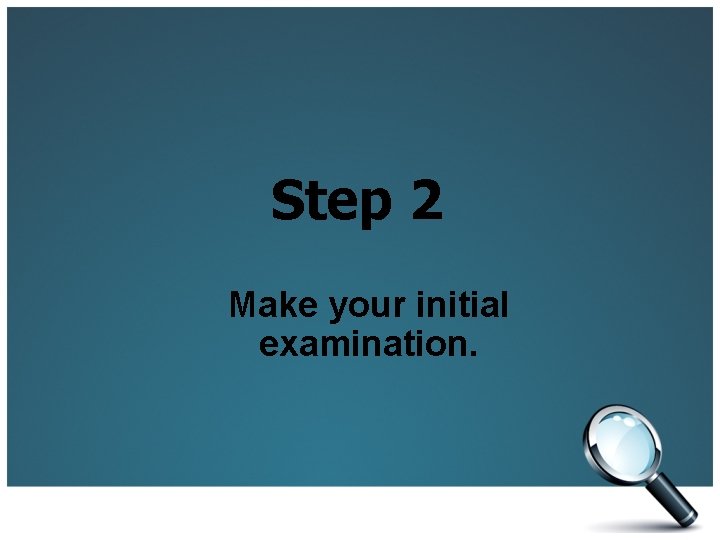 Step 2 Make your initial examination. 