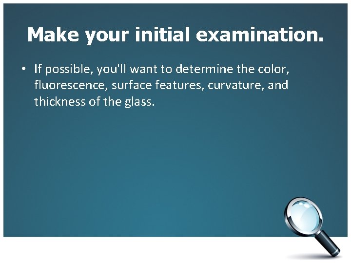 Make your initial examination. • If possible, you'll want to determine the color, fluorescence,