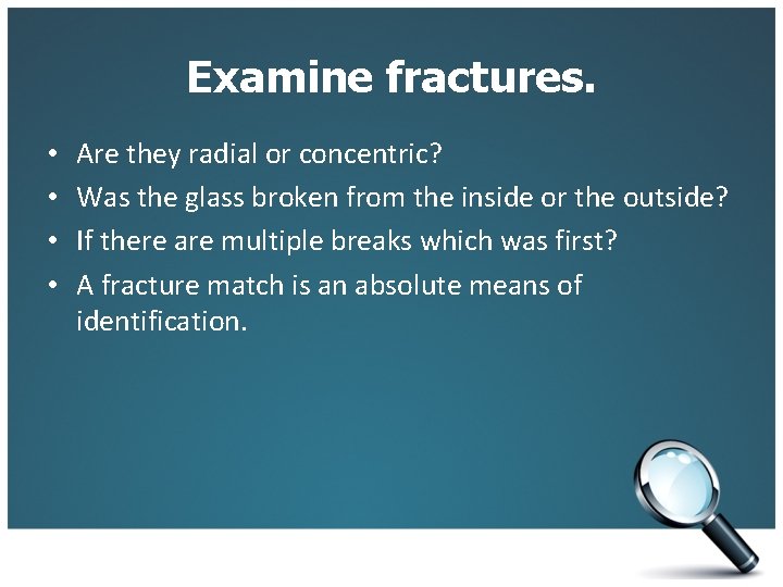 Examine fractures. • • Are they radial or concentric? Was the glass broken from