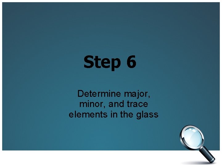 Step 6 Determine major, minor, and trace elements in the glass 