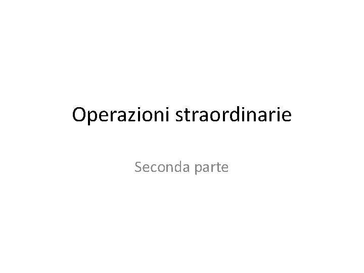 Operazioni straordinarie Seconda parte 