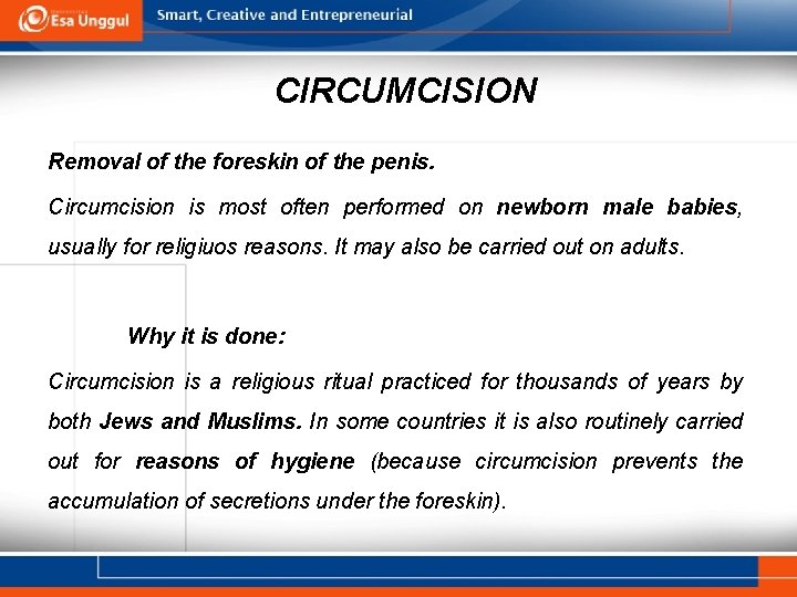CIRCUMCISION Removal of the foreskin of the penis. Circumcision is most often performed on