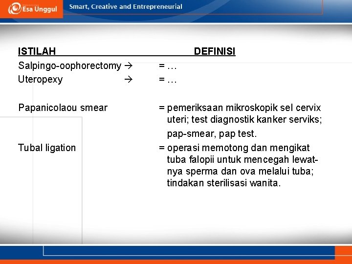 ISTILAH Salpingo-oophorectomy Uteropexy Papanicolaou smear Tubal ligation DEFINISI =… =… = pemeriksaan mikroskopik sel