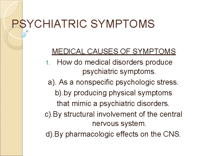 PSYCHIATRIC SYMPTOMS MEDICAL CAUSES OF SYMPTOMS 1. How do medical disorders produce psychiatric symptoms.