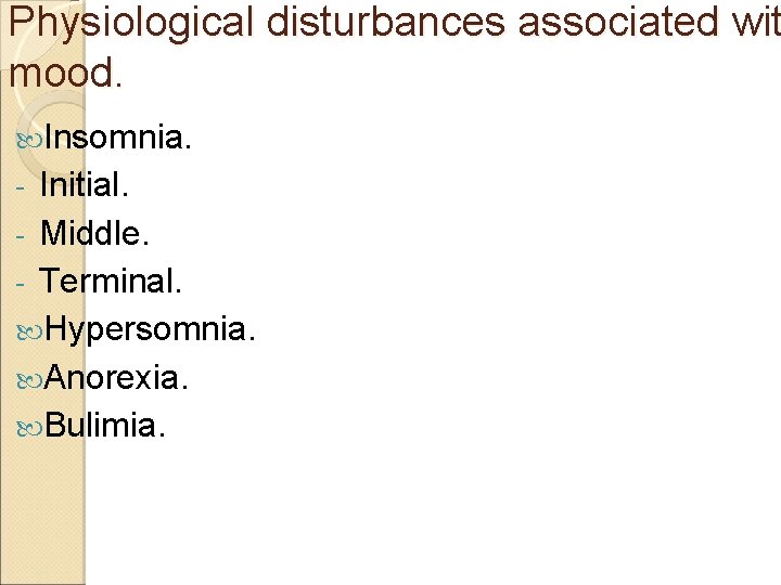 Physiological disturbances associated wit mood. Insomnia. Initial. - Middle. - Terminal. Hypersomnia. Anorexia. Bulimia.